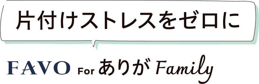 片付けストレスをゼロに FAVO For ありがFamily