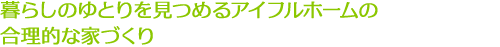 暮らしのゆとりを見つめるアイフルホームの合理的な家づくり