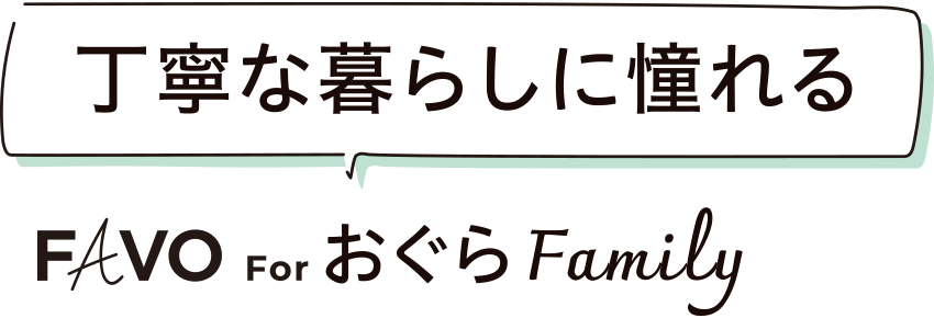 丁寧な暮らしに憧れる FAVO For おぐらFamily