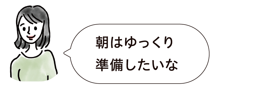 朝はゆっくり準備したいな