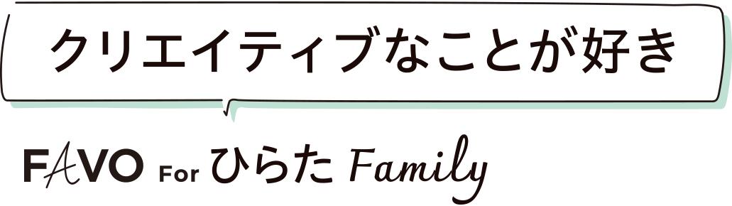 クリエイティブなことが好き FAVO For ひらたFamily