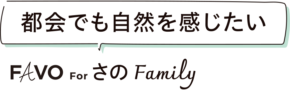 都会でも自然を感じたい FAVO For さのFamily