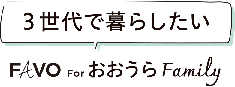 3世帯で暮らしたい FAVO For おおうらFamily