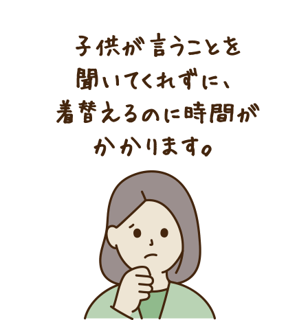 子供が言うことを聞いてくれずに、着替えるの時間がかかります。