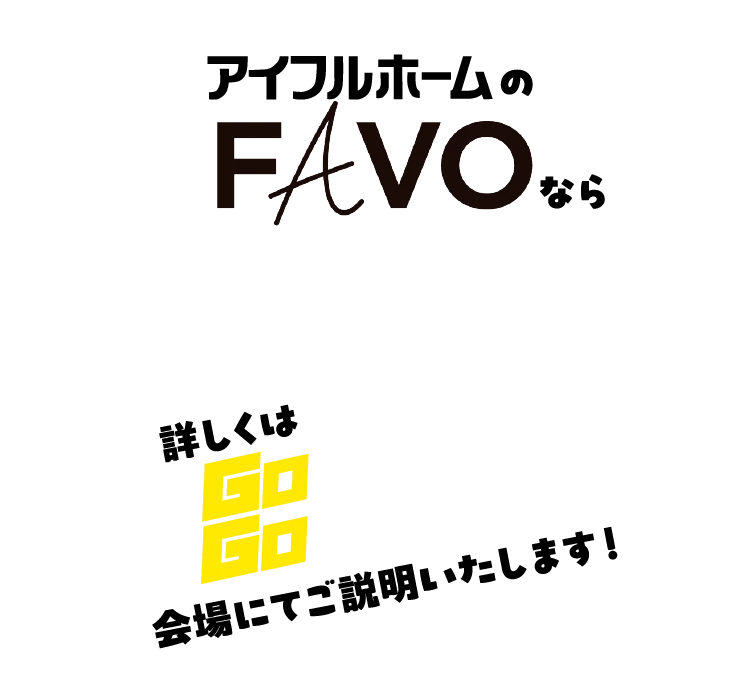 アイフルホームのFAVOならプラン設計やシミュレーションをきちんと行うことで補助金の対象に。詳しくはGoGo家づくりフェア会場にてご説明いたします！