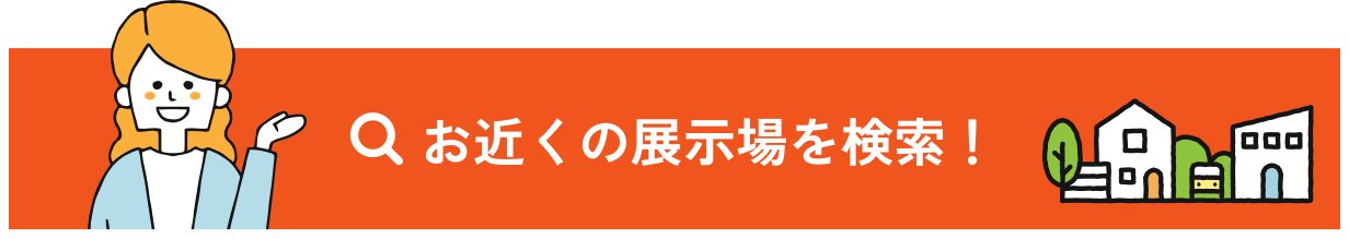 お近くの展示場を検索！こちらをクリック